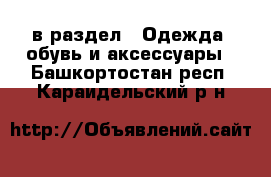  в раздел : Одежда, обувь и аксессуары . Башкортостан респ.,Караидельский р-н